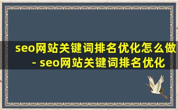 seo网站关键词排名优化怎么做 - seo网站关键词排名优化怎么做的